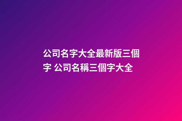 公司名字大全最新版三個字 公司名稱三個字大全-第1張-公司起名-玄機派